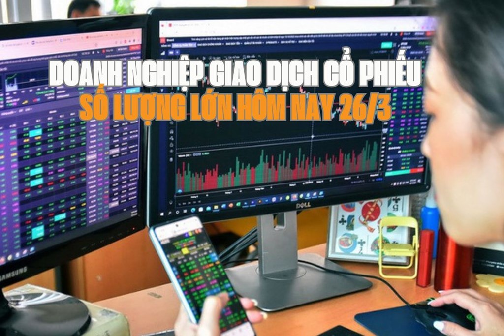 Chứng khoán hôm nay 26/3: 6 doanh nghiệp giao dịch cổ phiếu số lượng lớn