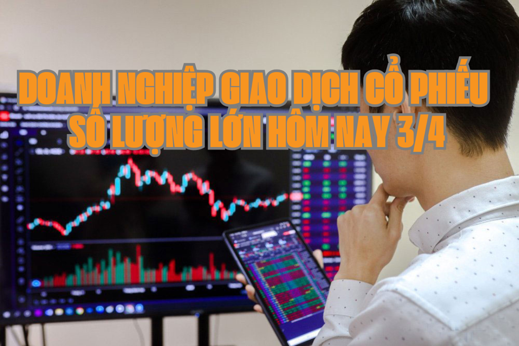 Chứng khoán hôm nay 3/4: 4 doanh nghiệp giao dịch cổ phiếu số lượng lớn
