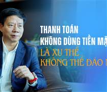 "Thanh toán không dùng tiền mặt là xu thế không thể đảo ngược" 