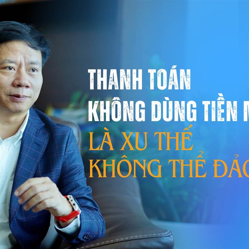 "Thanh toán không dùng tiền mặt là xu thế không thể đảo ngược" 