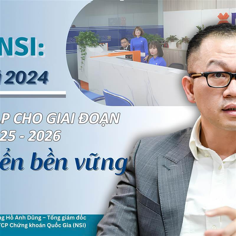 CEO NSI: Năm 2024 là bàn đạp cho giai đoạn 2025 - 2026 phát triển bền vững