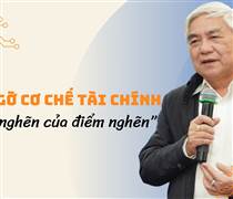 Tháo gỡ cơ chế tài chính - “điểm nghẽn của điểm nghẽn” 
