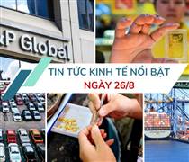 Tin tức kinh tế ngày 26/8: Đề xuất hạ thuế xuất khẩu vàng trang sức, mỹ nghệ về 0%