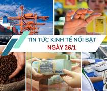 Tin tức kinh tế ngày 26/1: Xuất nhập khẩu ghi nhận nhiều tín hiệu tích cực
